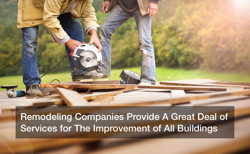 Remodeling Companies Provide A Great Deal of Services for The Improvement of All Buildings