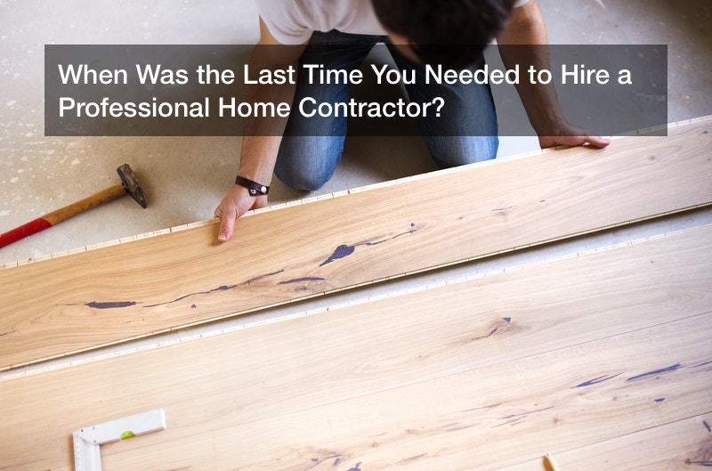 When Was the Last Time You Needed to Hire a Professional Home Contractor?