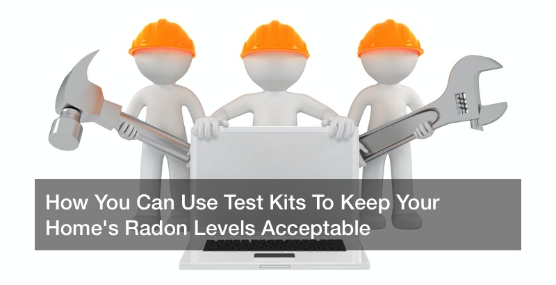 How You Can Use Test Kits To Keep Your Home’s Radon Levels Acceptable