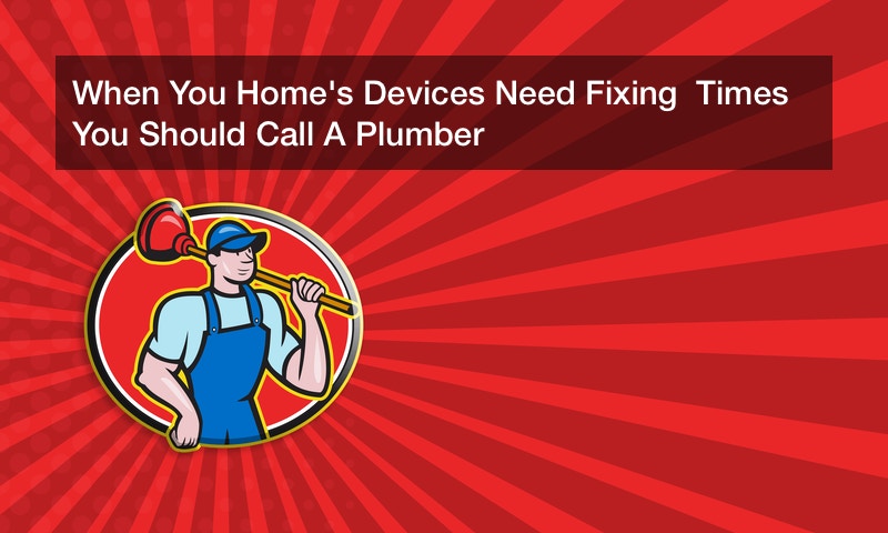 When You Home’s Devices Need Fixing  Times You Should Call A Plumber