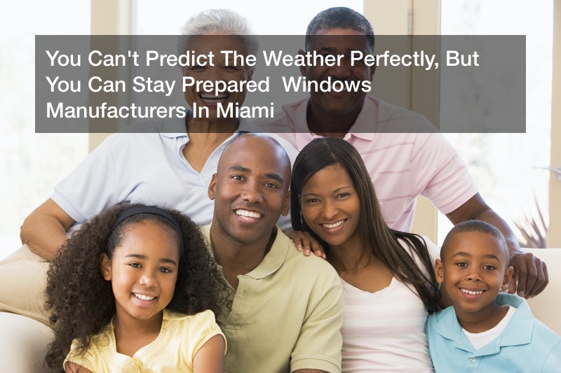 You Can’t Predict The Weather Perfectly, But You Can Stay Prepared  Windows Manufacturers In Miami