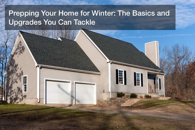 Prepping Your Home for Winter: The Basics and Upgrades You Can Tackle