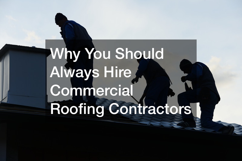 Why You Should Always Hire Commercial Roofing Contractors