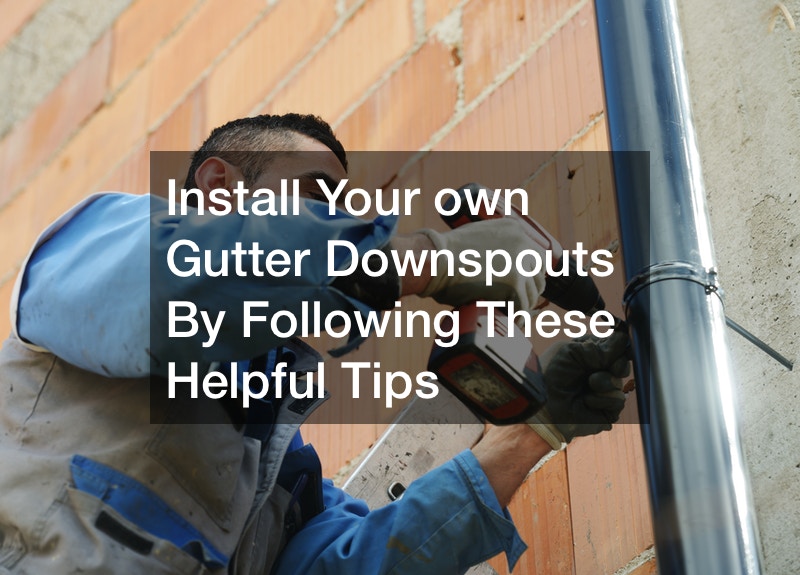 Install Your own Gutter Downspouts By Following These Helpful Tips