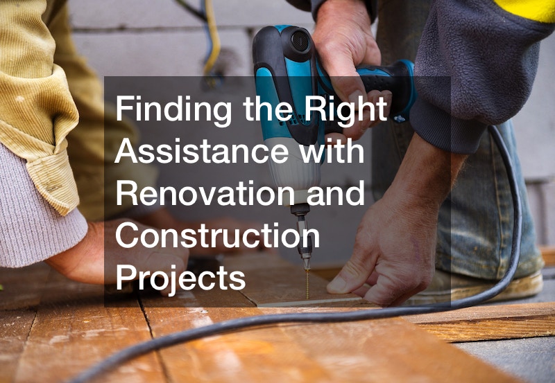 Finding the Right Assistance with Renovation and Construction Projects