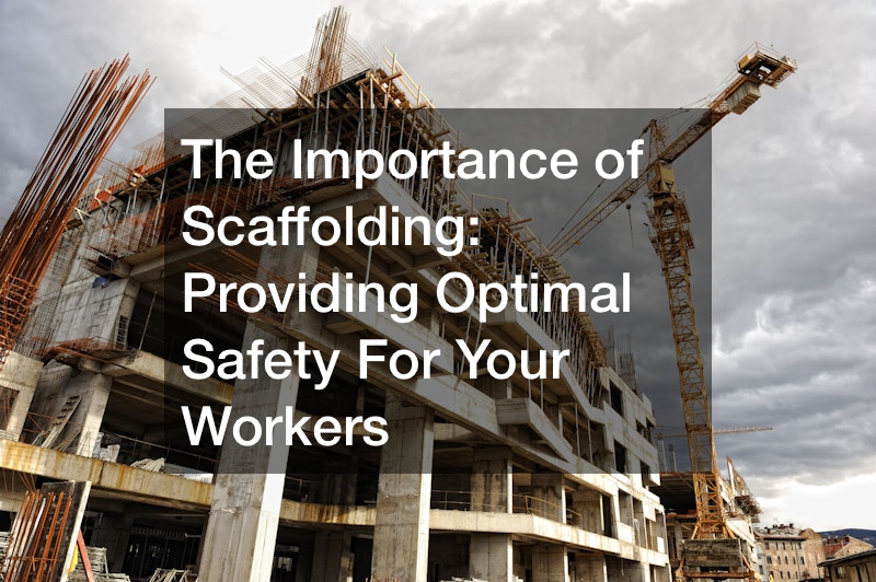 The Importance of Scaffolding: Providing Optimal Safety For Your Workers
