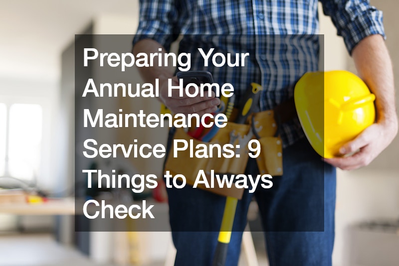 Preparing Your Annual Home Maintenance Service Plans: 9 Things to Always Check