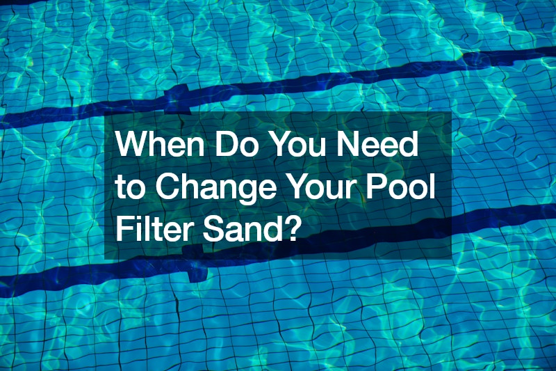When Do You Need to Change Your Pool Filter Sand?