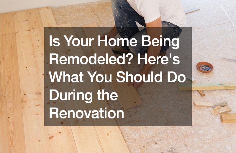 Is Your Home Being Remodeled? Heres What You Should Do During the Renovation