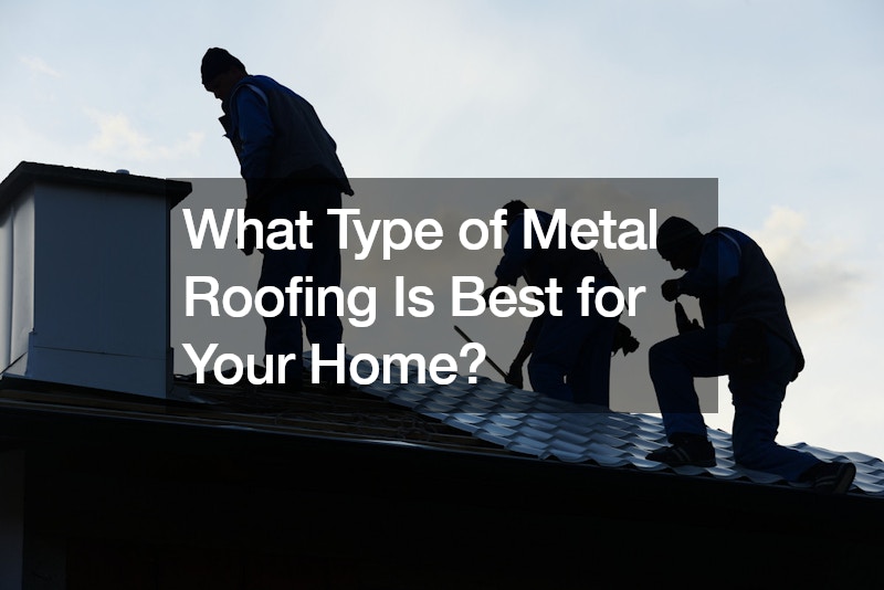 What Type of Metal Roofing Is Best for Your Home?