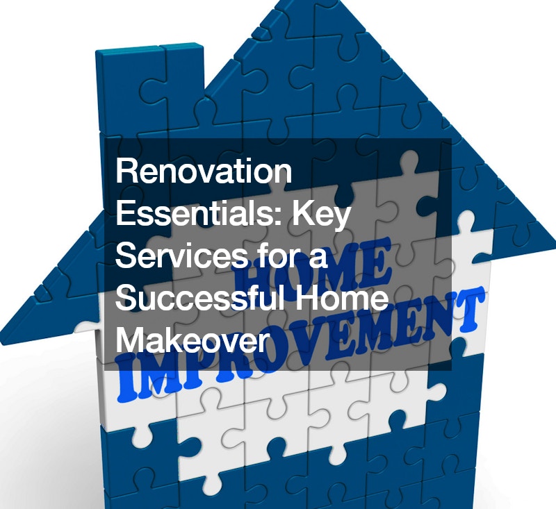 Renovation Essentials: Key Services for a Successful Home Makeover