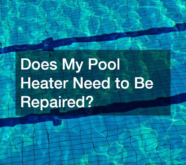 Does My Pool Heater Need to Be Repaired?