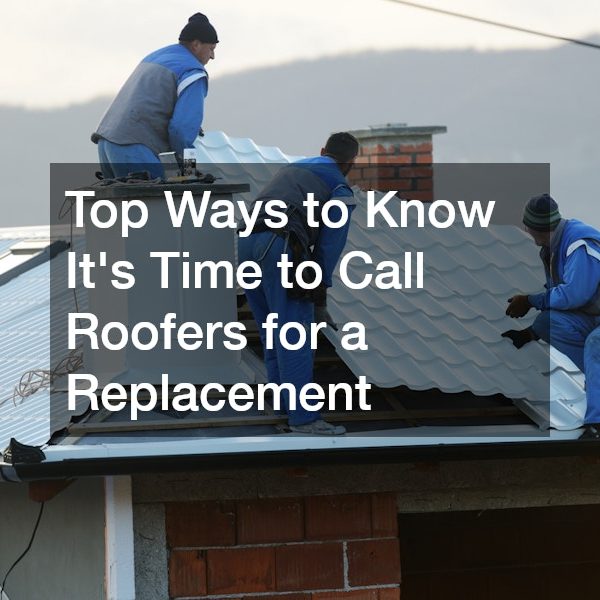 Top Ways to Know Its Time to Call Roofers for a Replacement