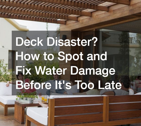 Deck Disaster? How to Spot and Fix Water Damage Before It’s Too Late