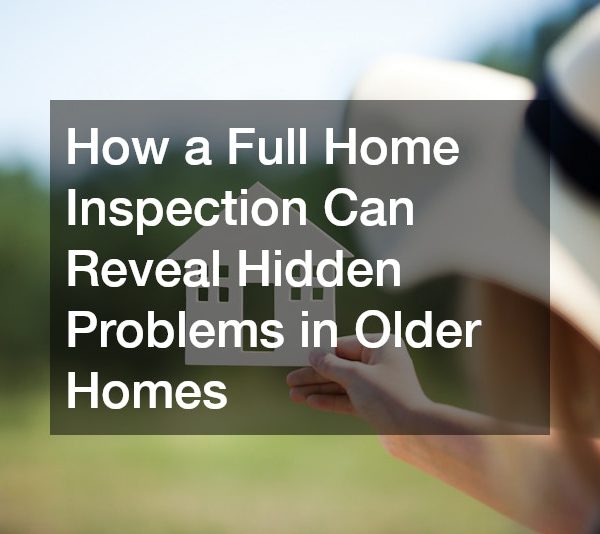 How a Full Home Inspection Can Reveal Hidden Problems in Older Homes