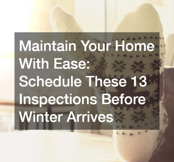 Maintain Your Home With Ease: Schedule These 13 Inspections Before Winter Arrives