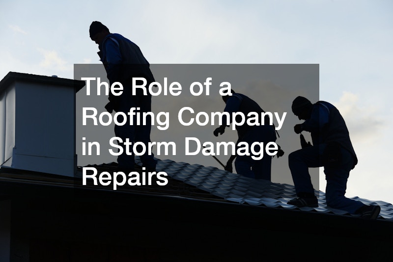 The Role of a Roofing Company in Storm Damage Repairs