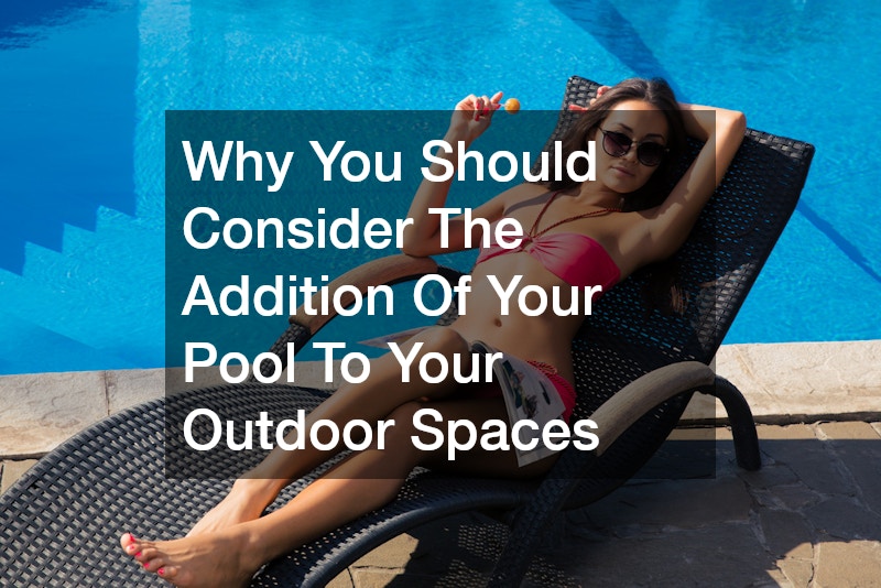 Why You Should Consider The Addition Of Your Pool To Your Outdoor Spaces