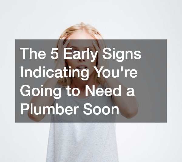 The 5 Early Signs Indicating Youre Going to Need a Plumber Soon