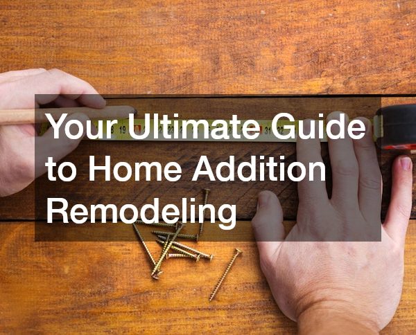 Your Ultimate Guide to Home Addition Remodeling