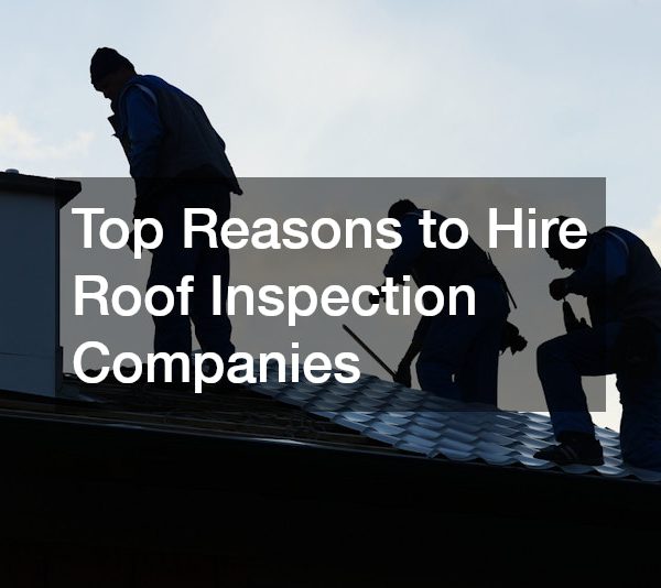 Top Reasons to Hire Roof Inspection Companies