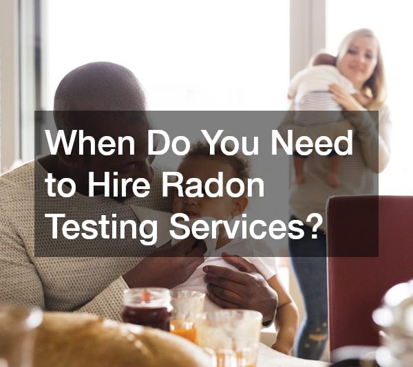 When Do You Need to Hire Radon Testing Services?