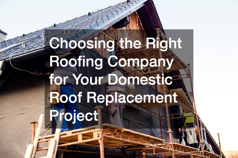 Choosing the Right Roofing Company for Your Domestic Roof Replacement Project