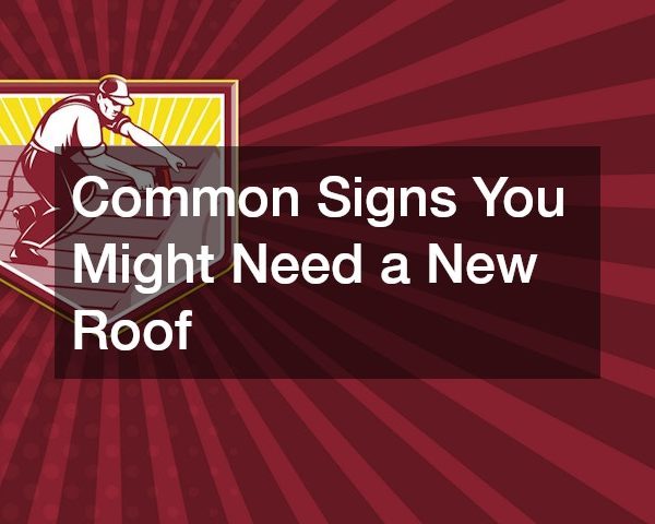 Common Signs You Might Need a New Roof