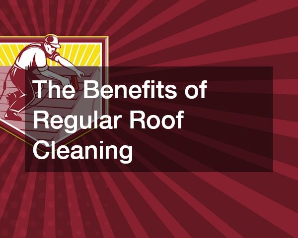 The Benefits of Regular Roof Cleaning