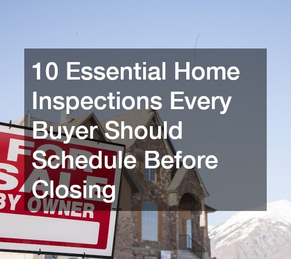 10 Essential Home Inspections Every Buyer Should Schedule Before Closing