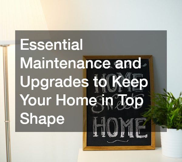Essential Maintenance and Upgrades to Keep Your Home in Top Shape