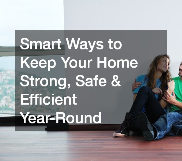 Smart Ways to Keep Your Home Strong, Safe and Efficient Year-Round